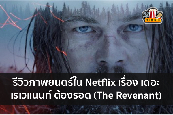 รีวิวภาพยนตร์ใน Netflix เรื่อง เดอะ เรเวแนนท์ ต้องรอด (The Revenant)